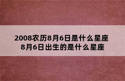 2008农历8月6日是什么星座 8月6日出生的是什么星座